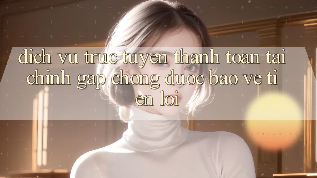 Dịch vụ trực tuyến thanh toán tài chính: Gấp chóng - Được bảo vệ - Tiện lợi Dịch vụ trực tuyến thanh toán tài chính: Gấp chóng - Được bảo vệ - Tiện lợi