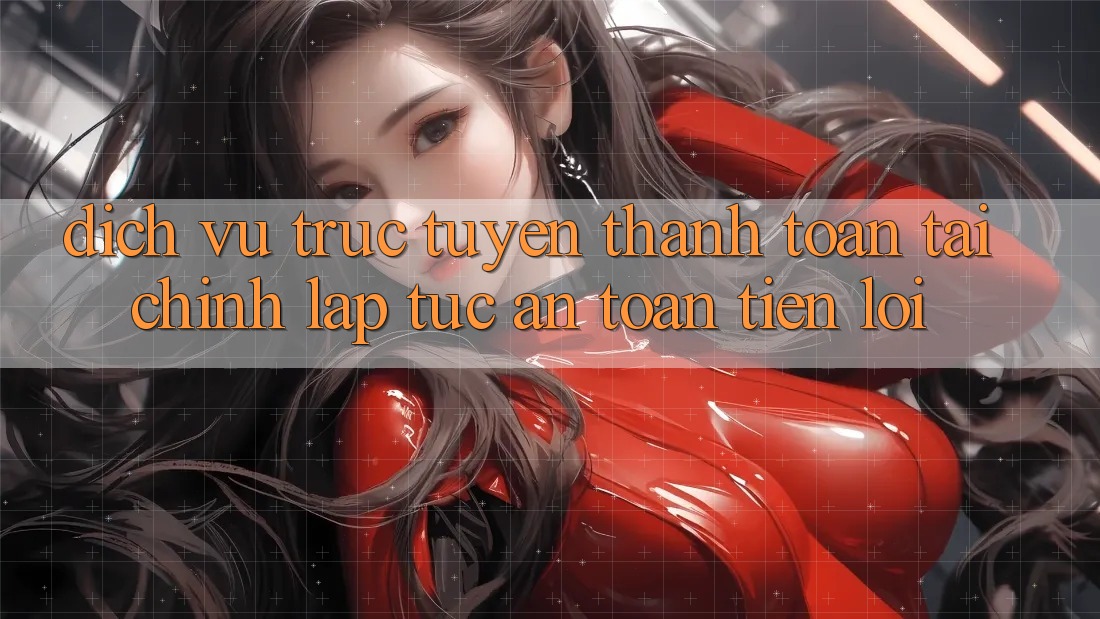 Dịch vụ trực tuyến thanh toán tài chính: Lập tức - An toàn - Tiện lợi
