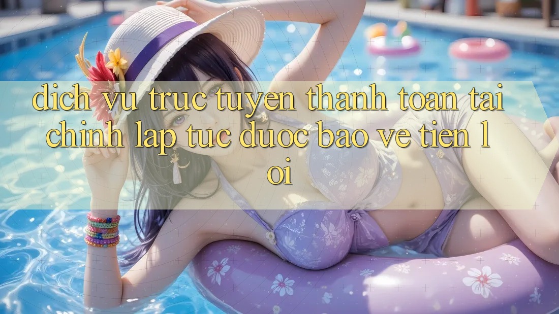 Dịch vụ trực tuyến thanh toán tài chính: Lập tức - Được bảo vệ - Tiện lợi