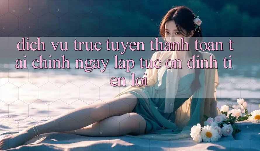 Dịch vụ trực tuyến thanh toán tài chính: Ngay lập tức - Ổn định - Tiện lợi