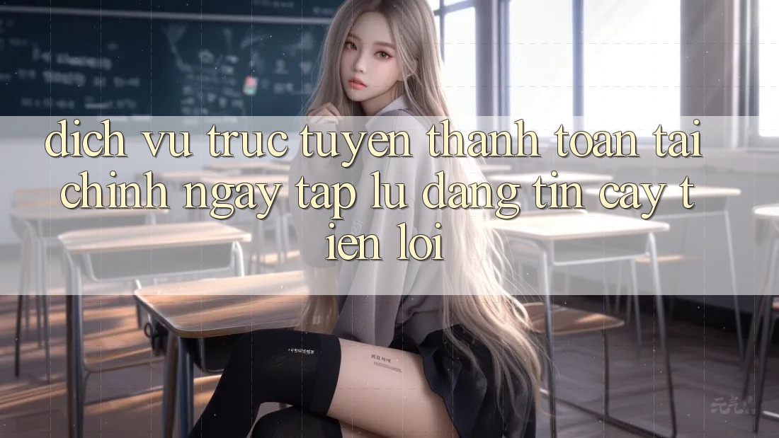 Dịch vụ trực tuyến thanh toán tài chính: Ngay tắp lự - Đáng tin cậy - Tiện lợi