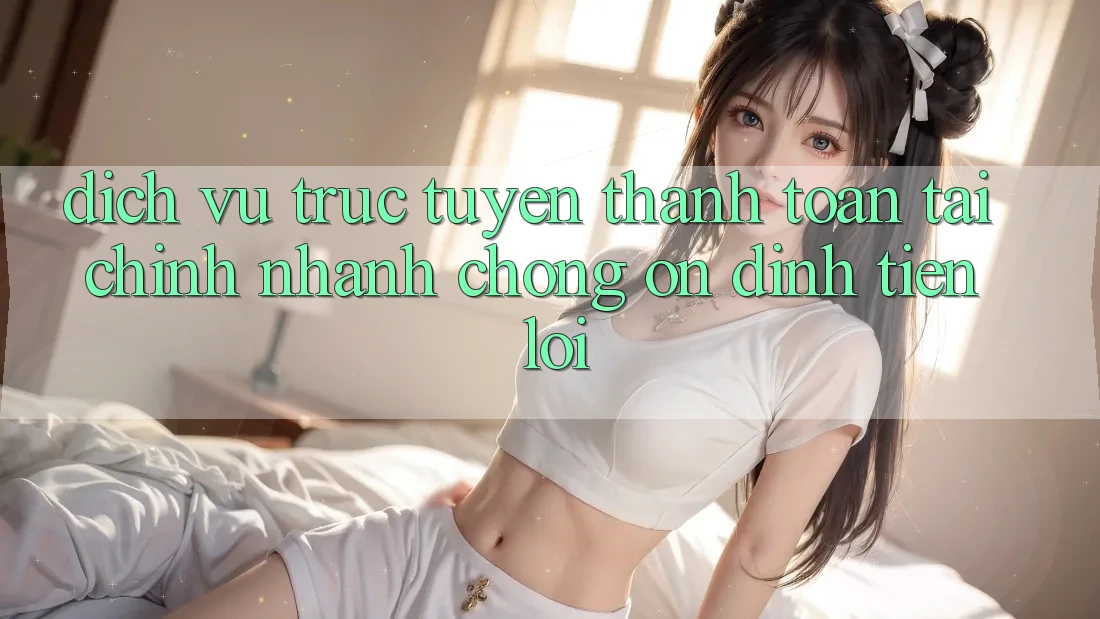 Dịch vụ trực tuyến thanh toán tài chính: Nhanh chóng - Ổn định - Tiện lợi