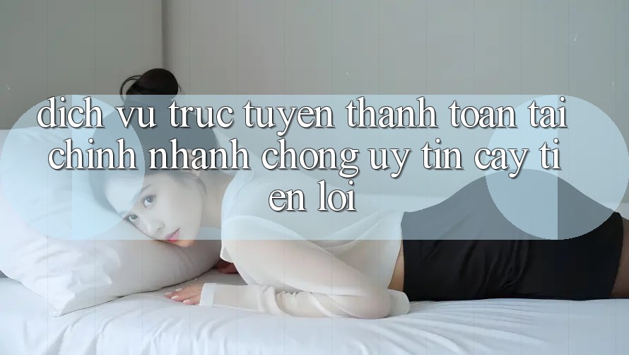 Dịch vụ trực tuyến thanh toán tài chính: Nhanh chóng - Uy tín cậy - Tiện lợi Dịch vụ trực tuyến thanh toán tài chính: Nhanh chóng - Uy tín cậy - Tiện lợi