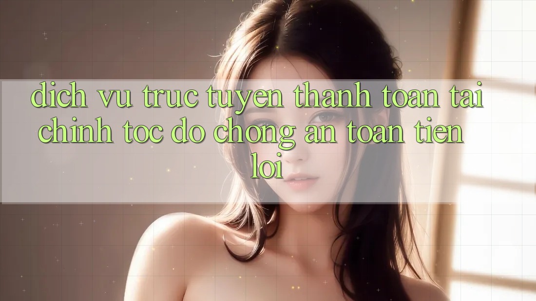 Dịch vụ trực tuyến thanh toán tài chính: Tốc độ chóng - An toàn - Tiện lợi