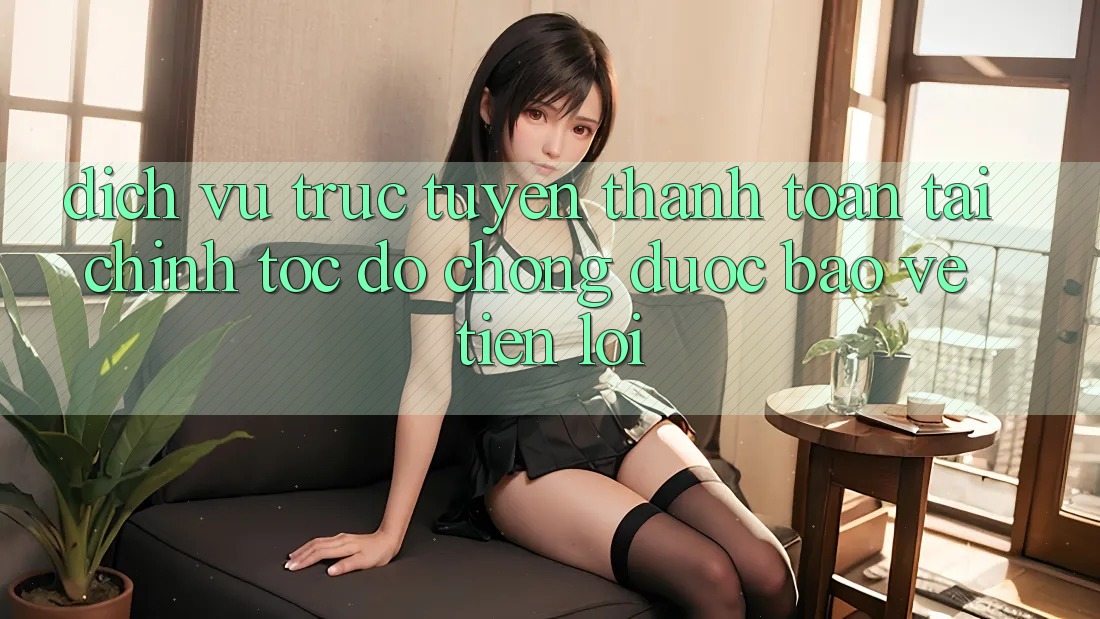 Dịch vụ trực tuyến thanh toán tài chính: Tốc độ chóng - Được bảo vệ - Tiện lợi