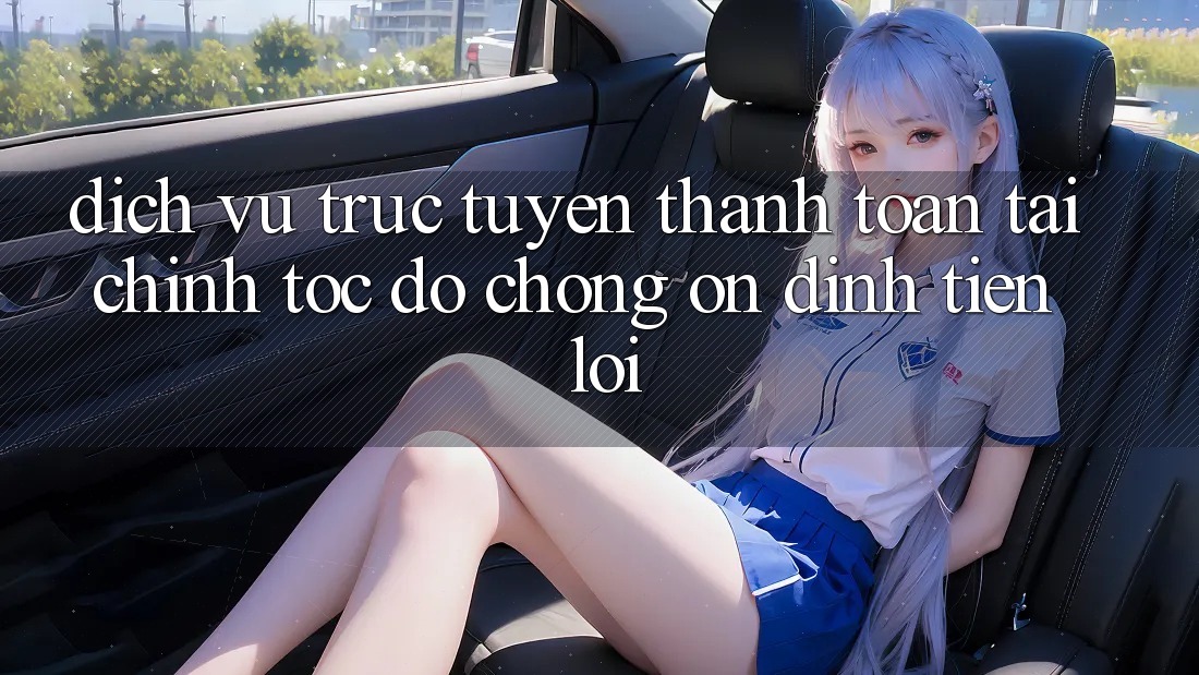 Dịch vụ trực tuyến thanh toán tài chính: Tốc độ chóng - Ổn định - Tiện lợi