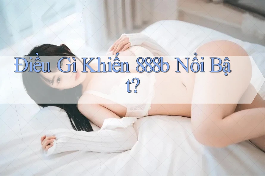Điều Gì Khiến 888b Nổi Bật?