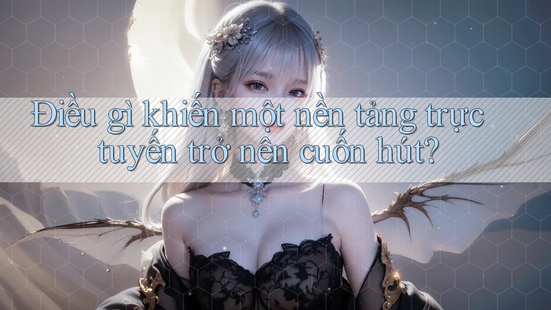 Điều gì khiến một nền tảng trực tuyến trở nên cuốn hút?