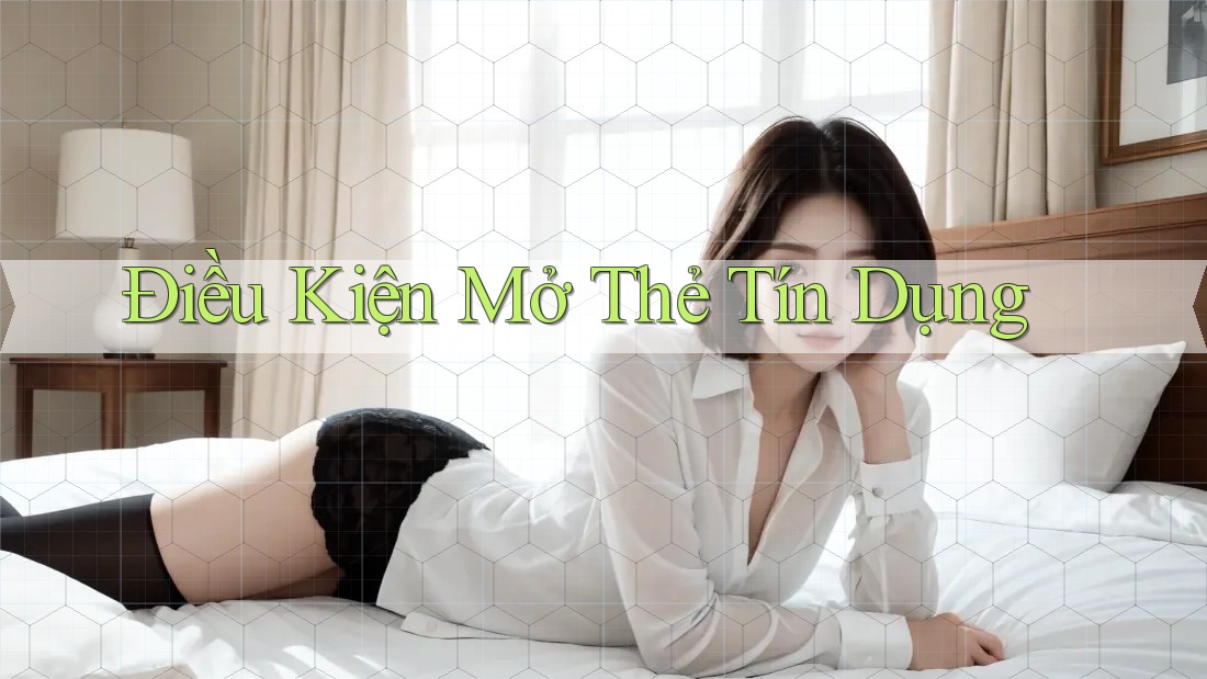 Điều Kiện Mở Thẻ Tín Dụng