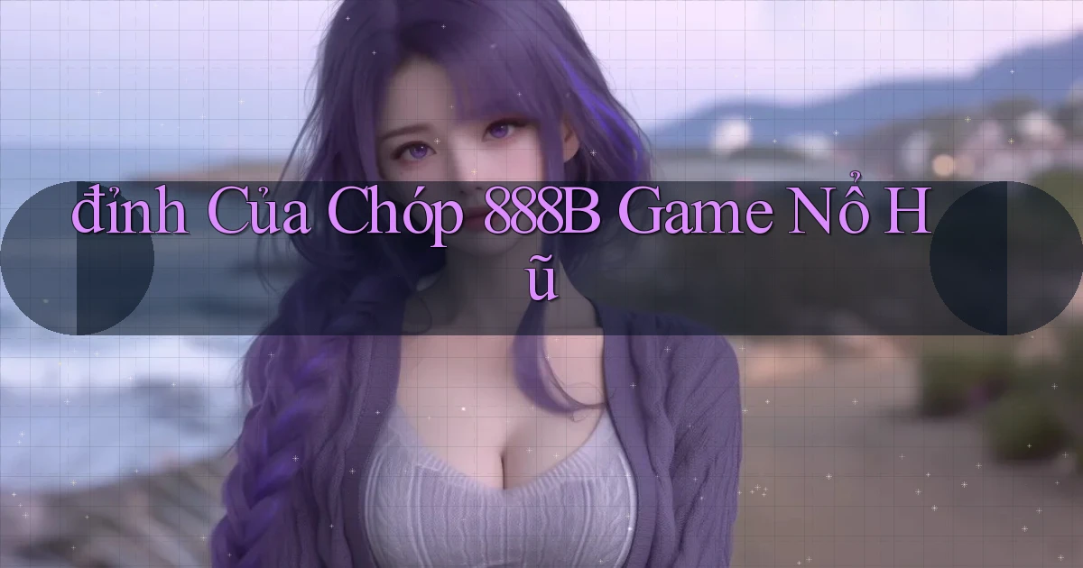 đỉnh của chóp 888b game nổ hũ
