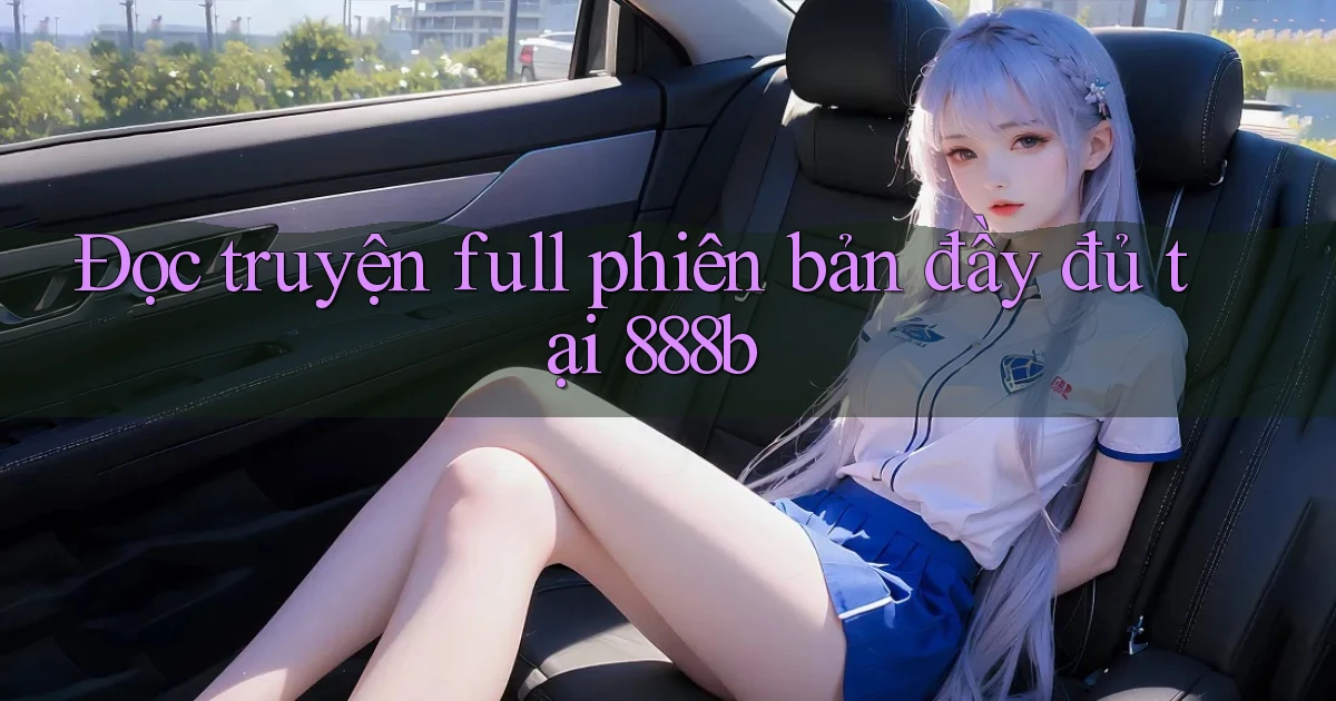 đọc truyện full phiên bản đầy đủ tại 888b