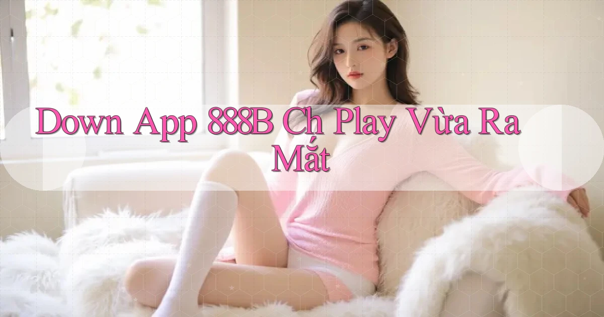 down app 888b ch play vừa ra mắt