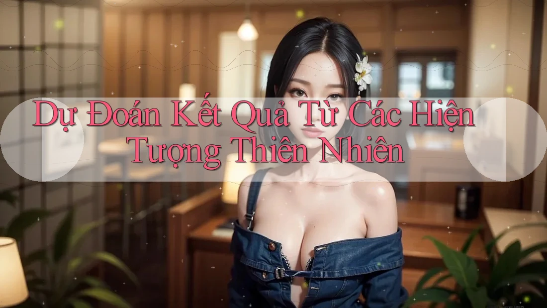 Dự Đoán Kết Quả Từ Các Hiện Tượng Thiên Nhiên