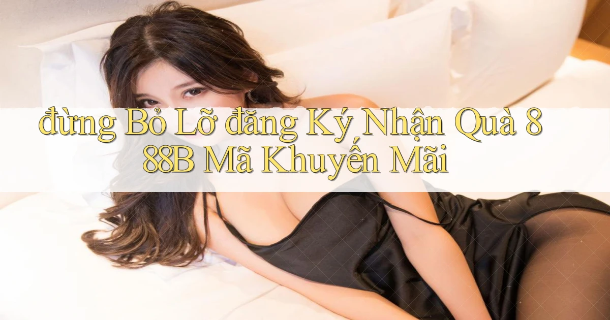 đừng bỏ lỡ đăng ký nhận quà 888b mã khuyến mãi
