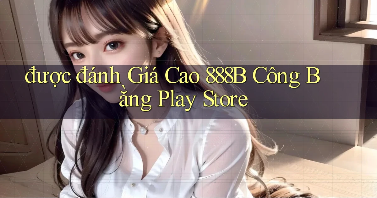 được đánh giá cao 888b công bằng play store