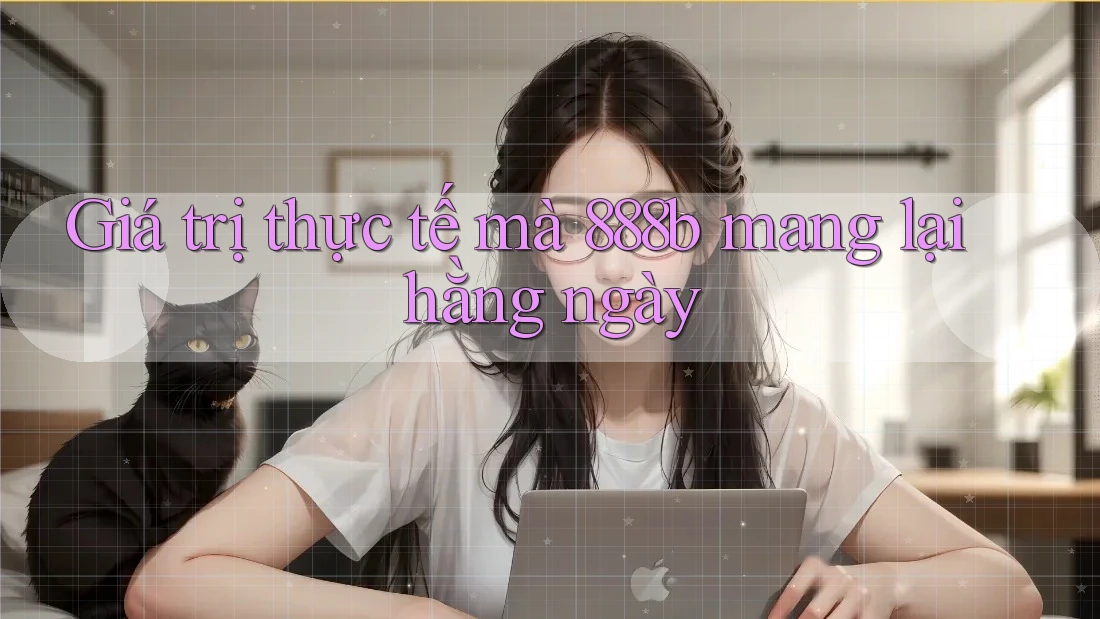 Giá trị thực tế mà 888b mang lại hằng ngày