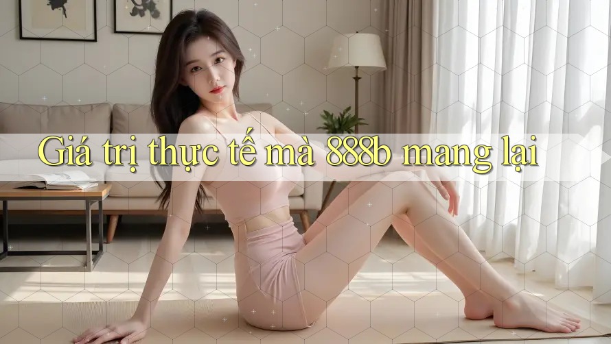 Giá trị thực tế mà 888b mang lại