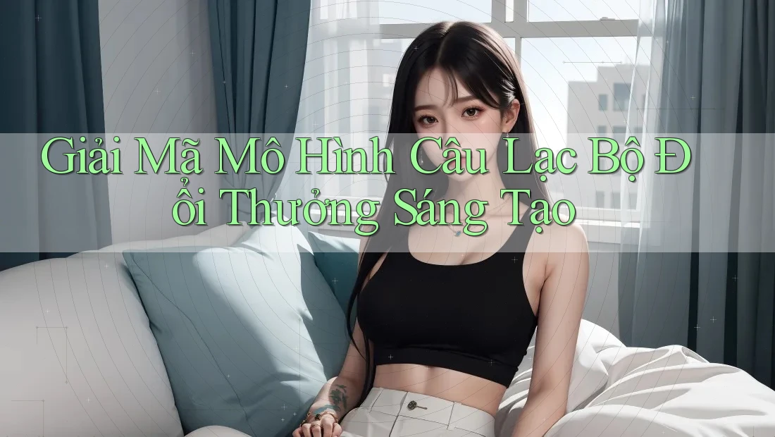 Giải Mã Mô Hình Câu Lạc Bộ Đổi Thưởng Sáng Tạo