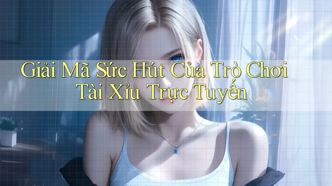 Giải Mã Sức Hút Của Trò Chơi Tài Xỉu Trực Tuyến