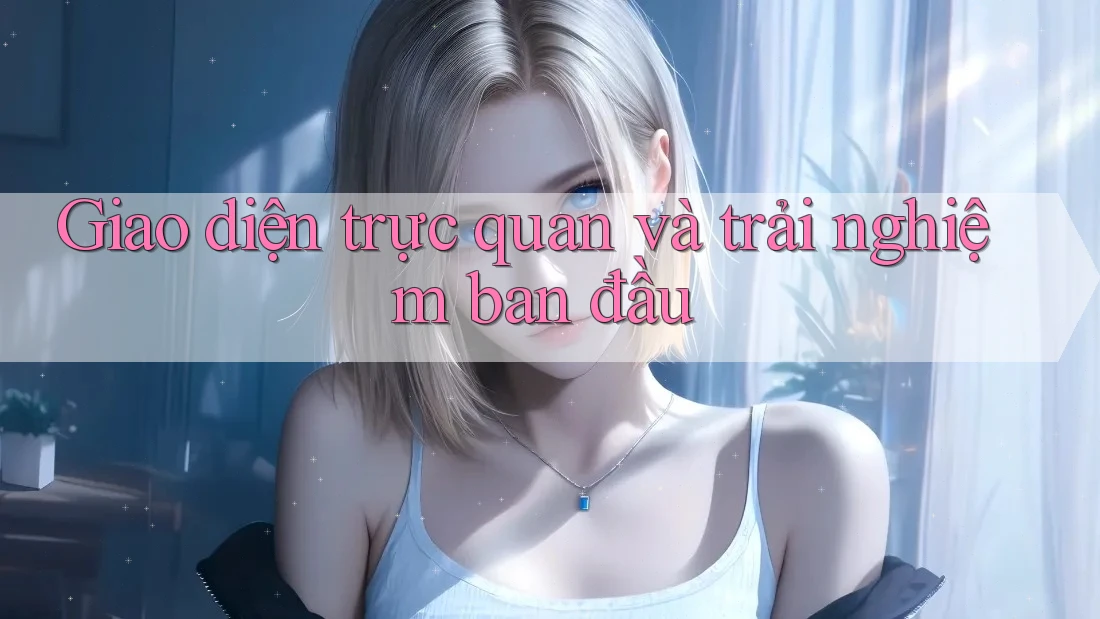 Giao diện trực quan và trải nghiệm ban đầu
