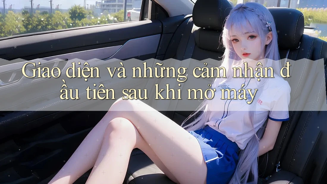 Giao diện và những cảm nhận đầu tiên sau khi mở máy