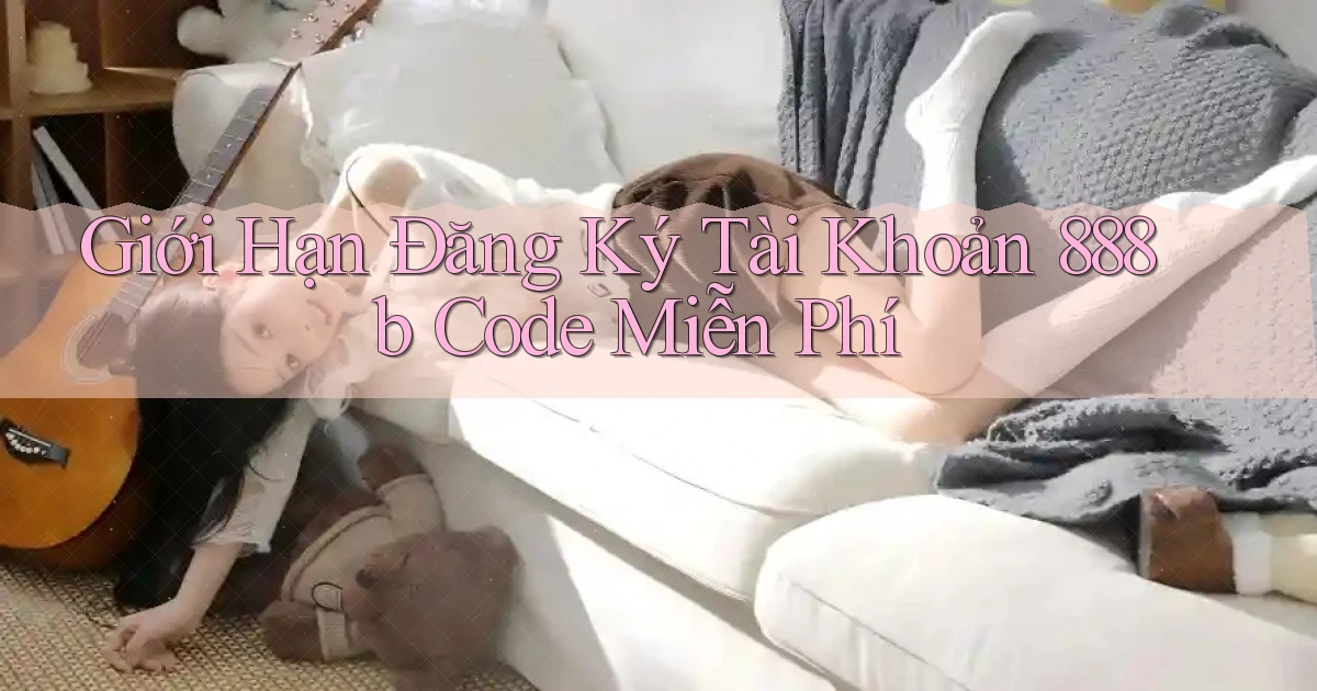 giới hạn đăng ký tài khoản 888b code miễn phí