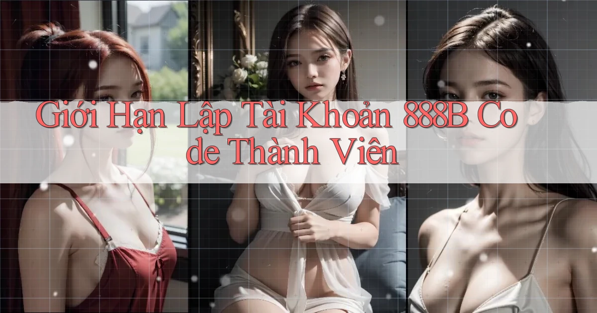giới hạn lập tài khoản 888b code thành viên