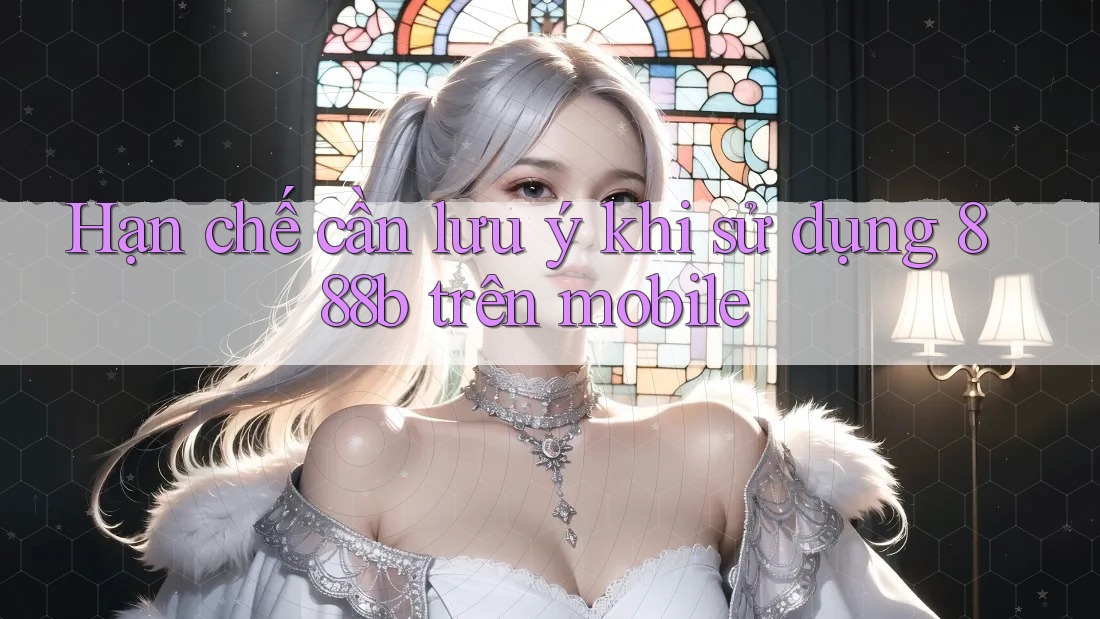 Hạn chế cần lưu ý khi sử dụng 888b trên mobile