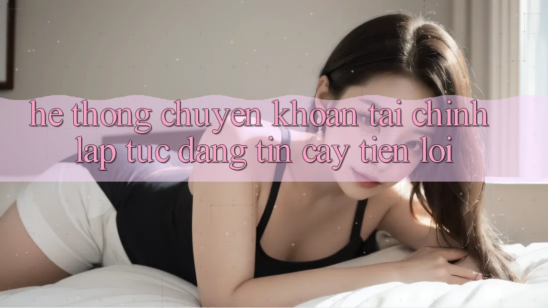 Hệ thống chuyển khoản tài chính: Lập tức - Đáng tin cậy - Tiện lợi