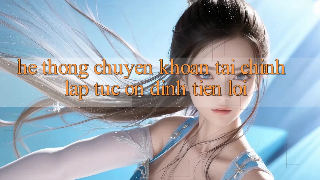 Hệ thống chuyển khoản tài chính: Lập tức - Ổn định - Tiện lợi