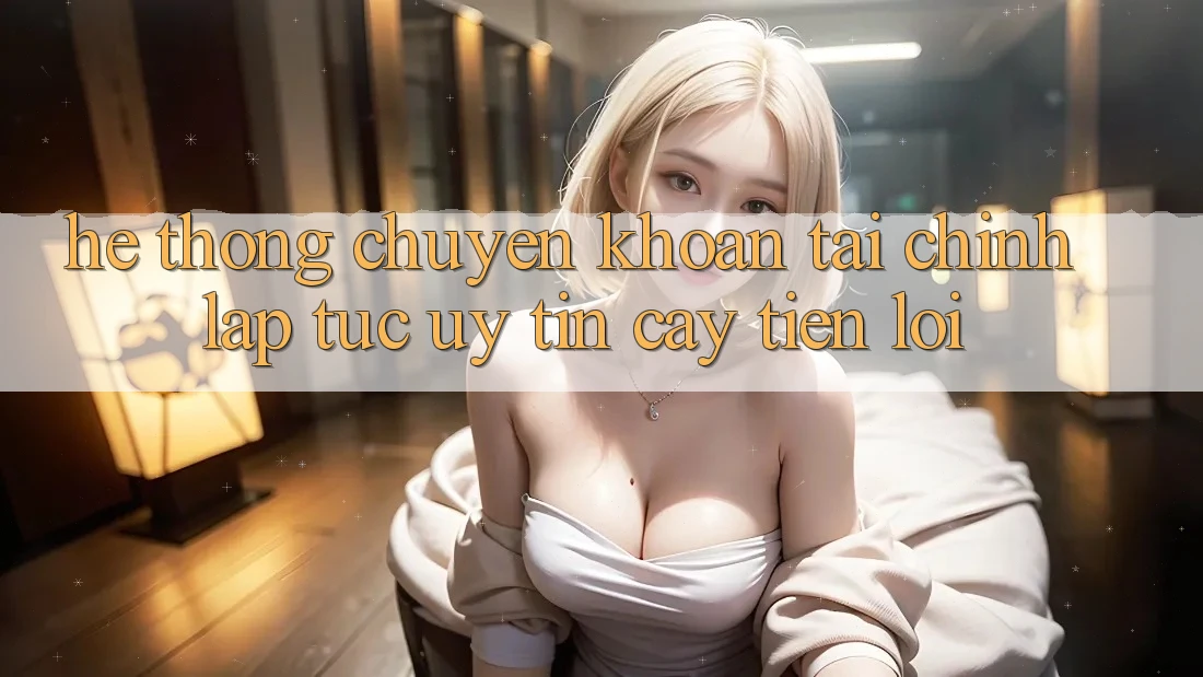 Hệ thống chuyển khoản tài chính: Lập tức - Uy tín cậy - Tiện lợi