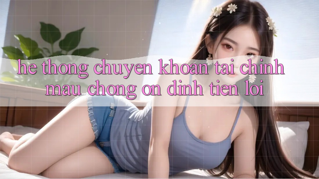 Hệ thống chuyển khoản tài chính: Mau chóng - Ổn định - Tiện lợi
