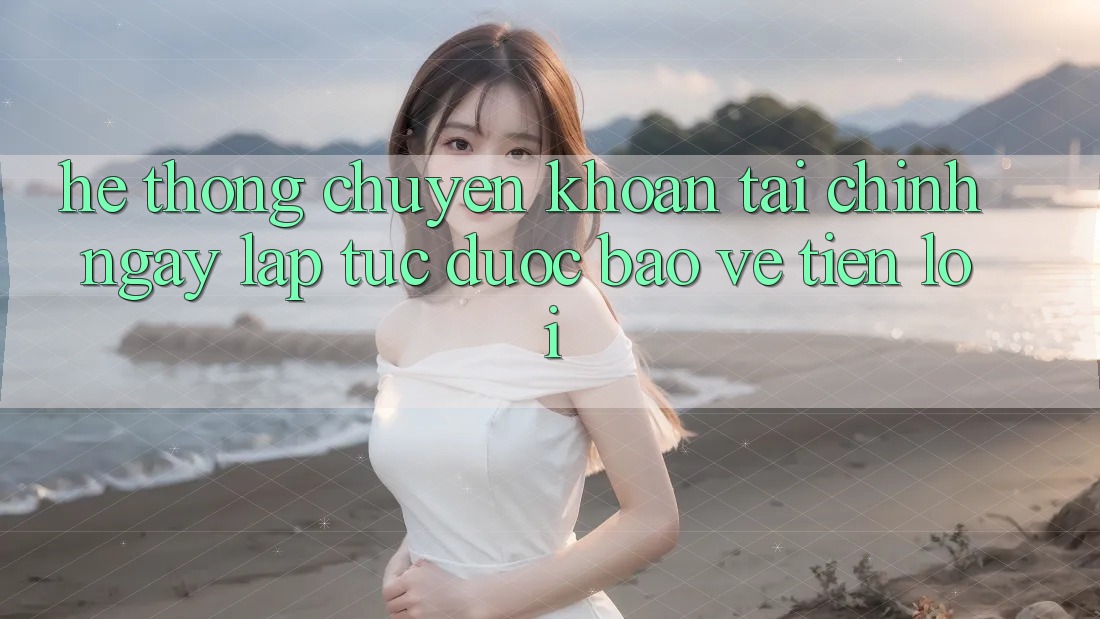 Hệ thống chuyển khoản tài chính: Ngay lập tức - Được bảo vệ - Tiện lợi Hệ thống chuyển khoản tài chính: Ngay lập tức - Được bảo vệ - Tiện lợi