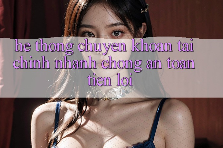 Hệ thống chuyển khoản tài chính: Nhanh chóng - An toàn - Tiện lợi