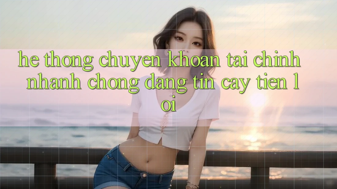 Hệ thống chuyển khoản tài chính: Nhanh chóng - Đáng tin cậy - Tiện lợi