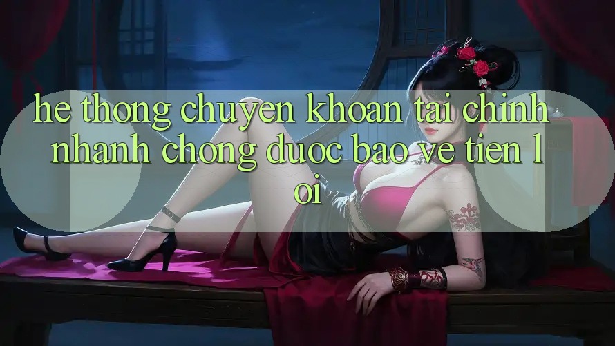 Hệ thống chuyển khoản tài chính: Nhanh chóng - Được bảo vệ - Tiện lợi