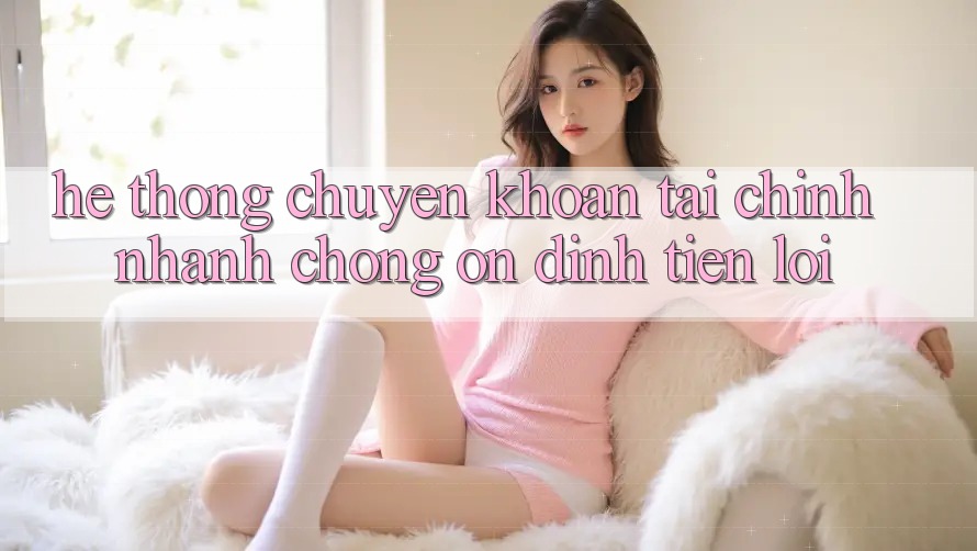 Hệ thống chuyển khoản tài chính: Nhanh chóng - Ổn định - Tiện lợi
