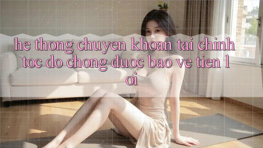 Hệ thống chuyển khoản tài chính: Tốc độ chóng - Được bảo vệ - Tiện lợi