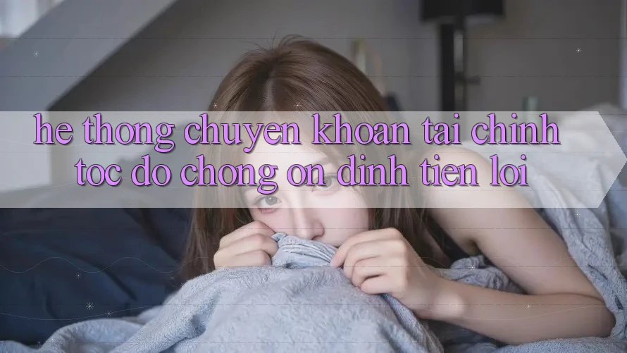 Hệ thống chuyển khoản tài chính: Tốc độ chóng - Ổn định - Tiện lợi