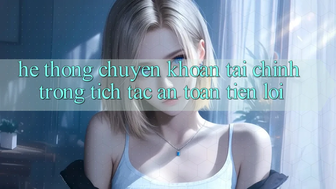 Hệ thống chuyển khoản tài chính: Trong tích tắc - An toàn - Tiện lợi