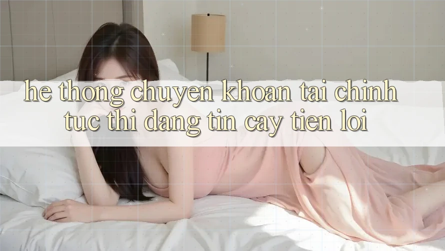 Hệ thống chuyển khoản tài chính: Tức thì - Đáng tin cậy - Tiện lợi
