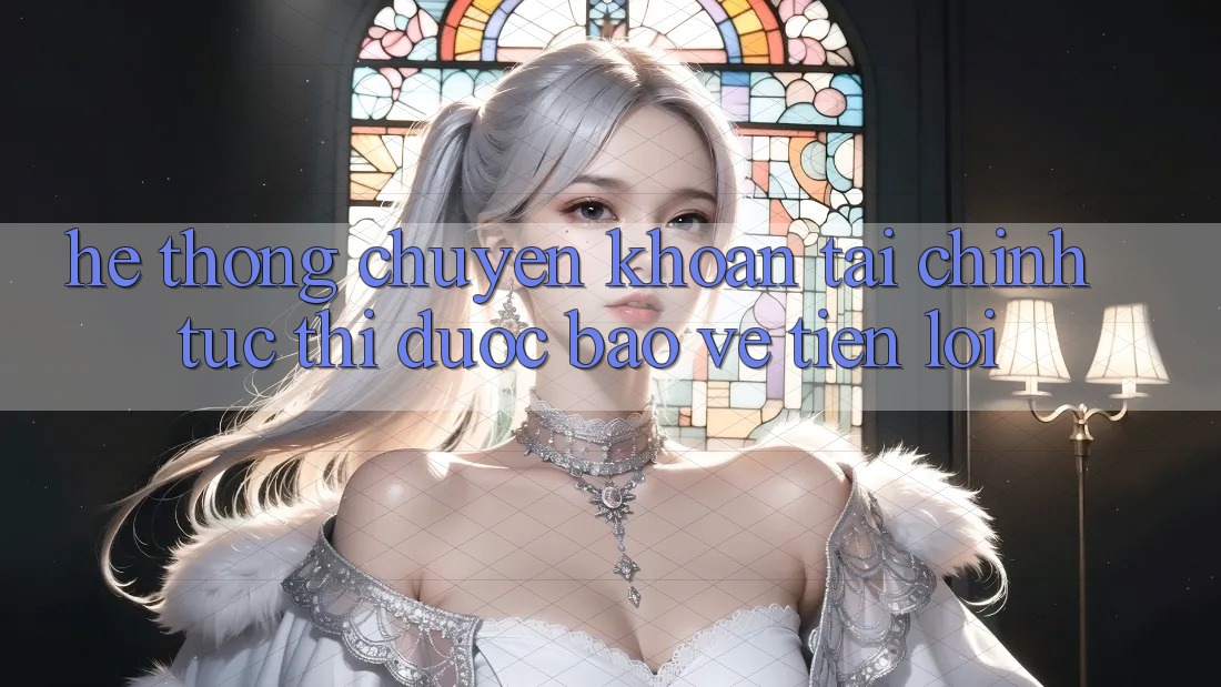Hệ thống chuyển khoản tài chính: Tức thì - Được bảo vệ - Tiện lợi