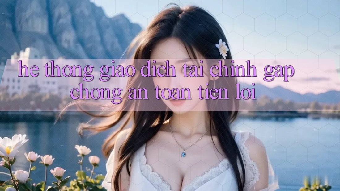 Hệ thống giao dịch tài chính: Gấp chóng - An toàn - Tiện lợi