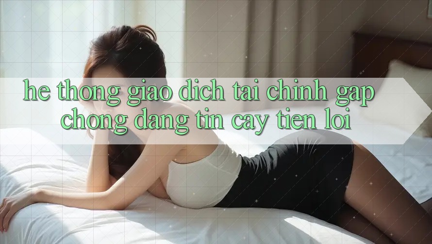 Hệ thống giao dịch tài chính: Gấp chóng - Đáng tin cậy - Tiện lợi