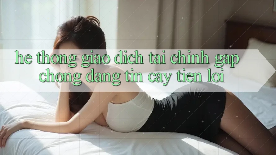 Hệ thống giao dịch tài chính: Gấp chóng - Đáng tin cậy - Tiện lợi