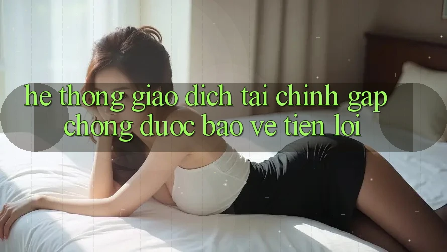 Hệ thống giao dịch tài chính: Gấp chóng - Được bảo vệ - Tiện lợi
