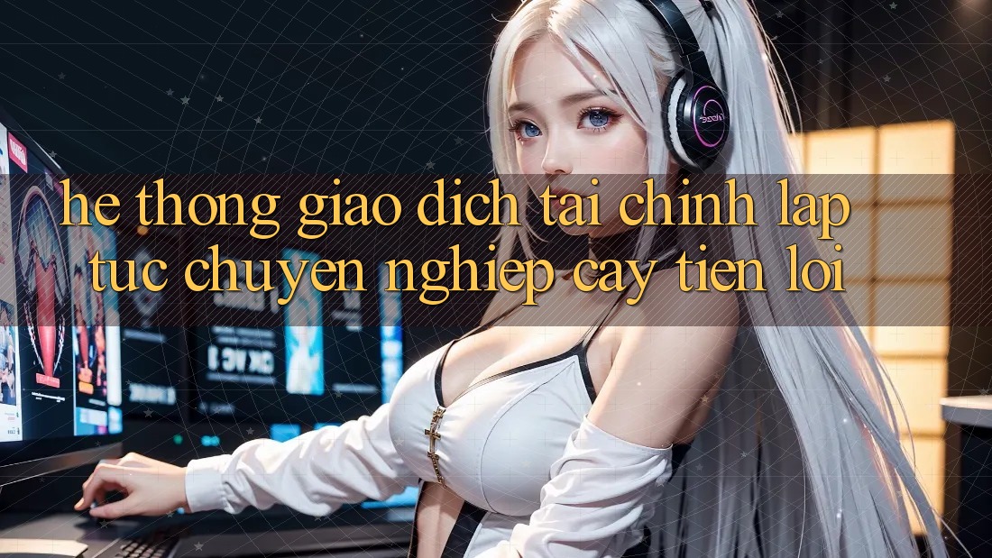 Hệ thống giao dịch tài chính: Lập tức - Chuyên nghiệp cậy - Tiện lợi