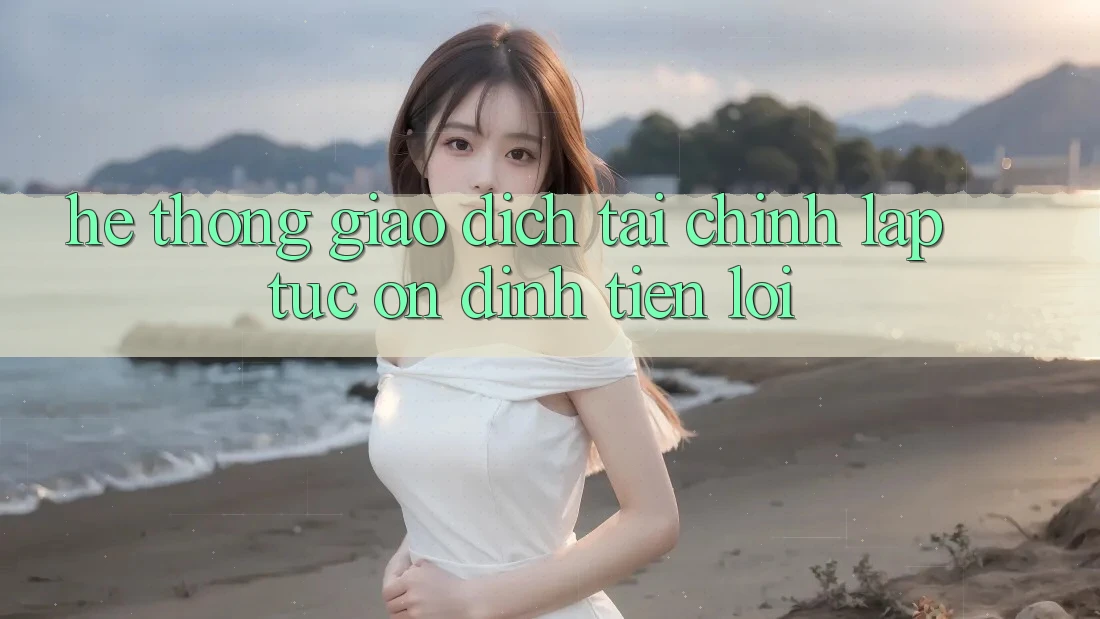 Hệ thống giao dịch tài chính: Lập tức - Ổn định - Tiện lợi