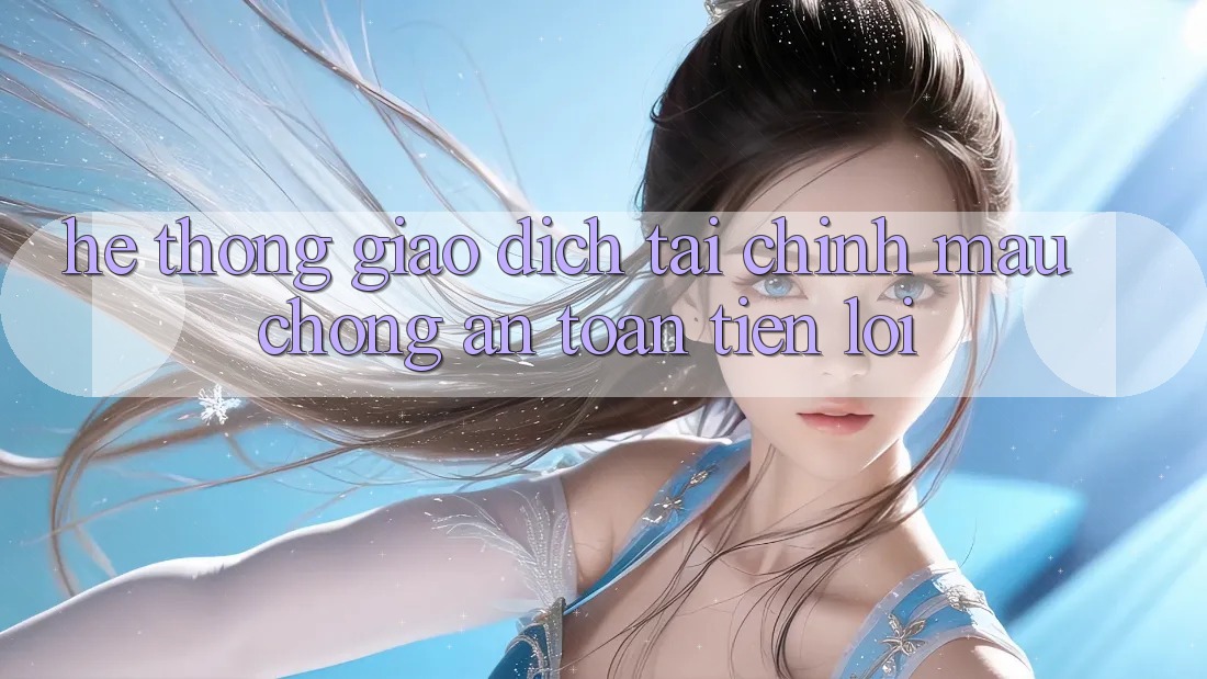 Hệ thống giao dịch tài chính: Mau chóng - An toàn - Tiện lợi