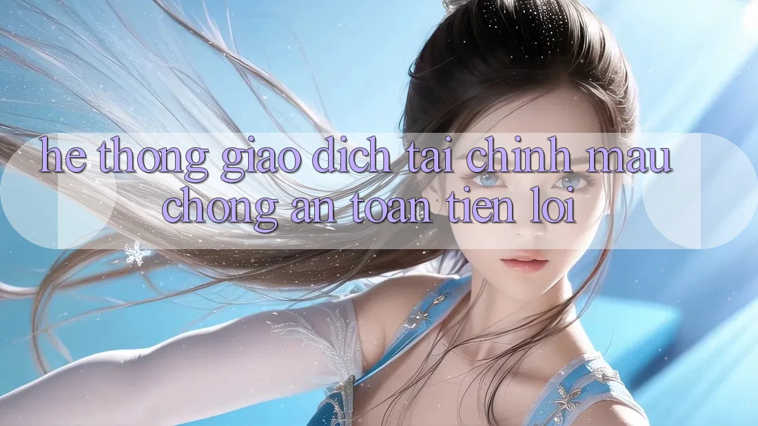 Hệ thống giao dịch tài chính: Mau chóng - An toàn - Tiện lợi